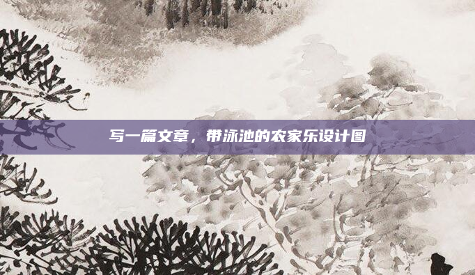 写一篇文章,带泳池的农家乐设计图