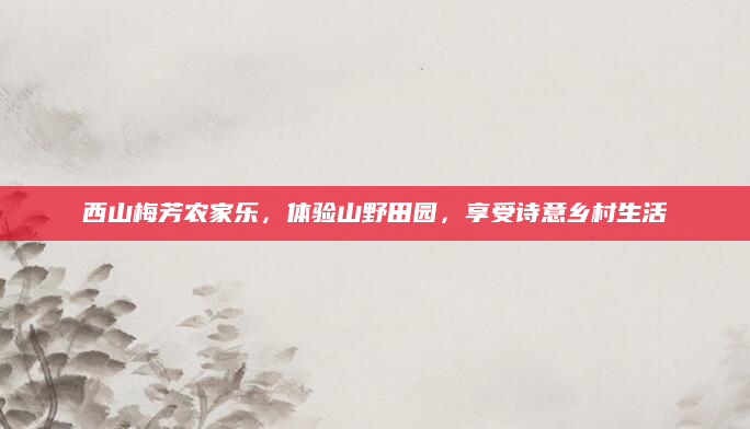 西山梅芳农家乐，体验山野田园，享受诗意乡村生活