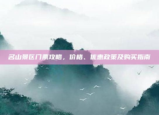 名山景区门票攻略，价格、优惠政策及购买指南