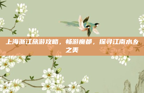 上海浙江旅游攻略,畅游魔都,探寻江南水乡之美