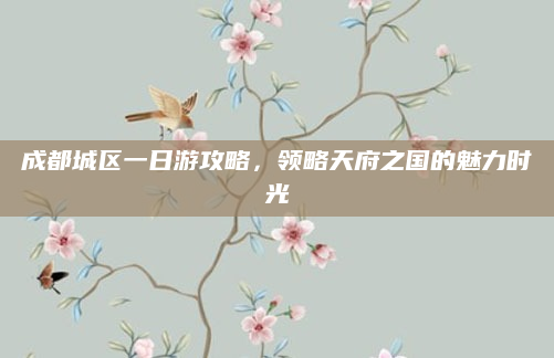 成都城区一日游攻略，领略天府之国的魅力时光
