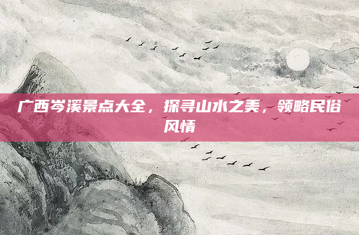 广西岑溪景点大全,探寻山水之美,领略民俗风情