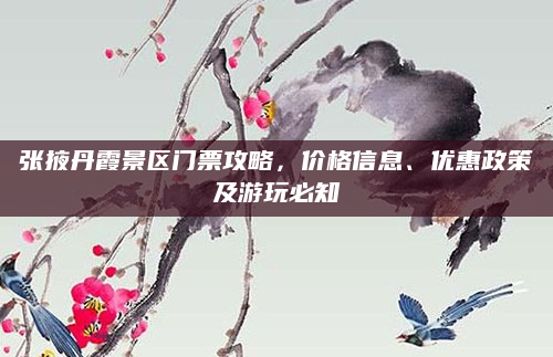 张掖丹霞景区门票攻略,价格信息、优惠政策及游玩必知