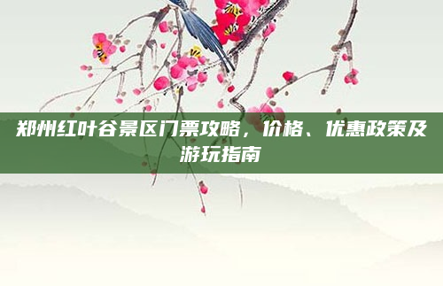 郑州红叶谷景区门票攻略,价格、优惠政策及游玩指南