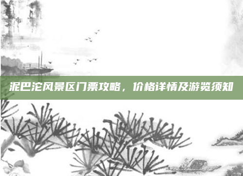 泥巴沱风景区门票攻略,价格详情及游览须知