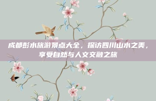 成都彭水旅游景点大全,探访四川山水之美,享受自然与人文交融之旅