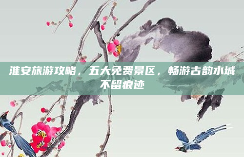 淮安旅游攻略，五大免费景区，畅游古韵水城不留痕迹