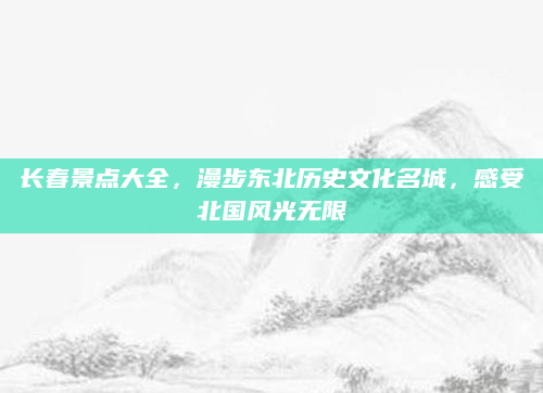 长春景点大全,漫步东北历史文化名城,感受北国风光无限