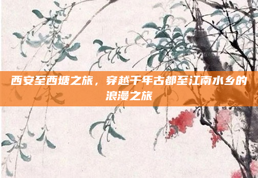 西安至西塘之旅，穿越千年古都至江南水乡的浪漫之旅