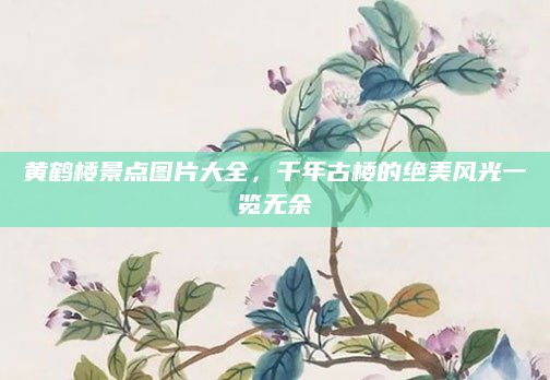 黄鹤楼景点图片大全，千年古楼的绝美风光一览无余