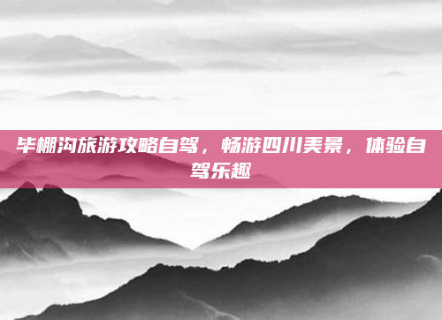 毕棚沟旅游攻略自驾,畅游四川美景,体验自驾乐趣