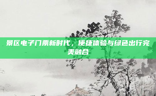 景区电子门票新时代,便捷体验与绿色出行完美融合