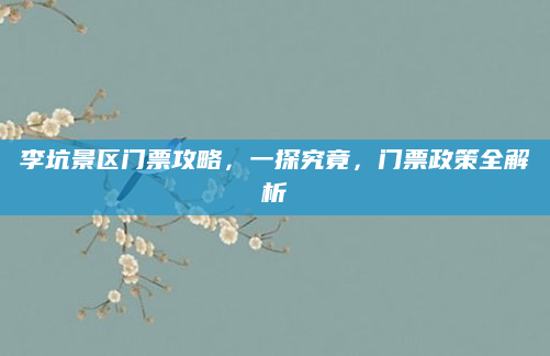 李坑景区门票攻略,一探究竟,门票政策全解析
