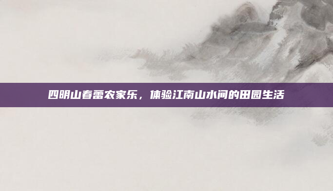 四明山春蕾农家乐,体验江南山水间的田园生活
