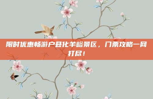 限时优惠畅游户县化羊峪景区,门票攻略一网打尽!