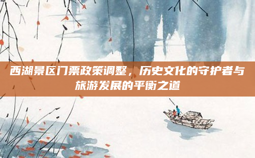 西湖景区门票政策调整,历史文化的守护者与旅游发展的平衡之道