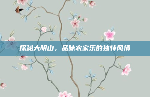 探秘大明山,品味农家乐的独特风情