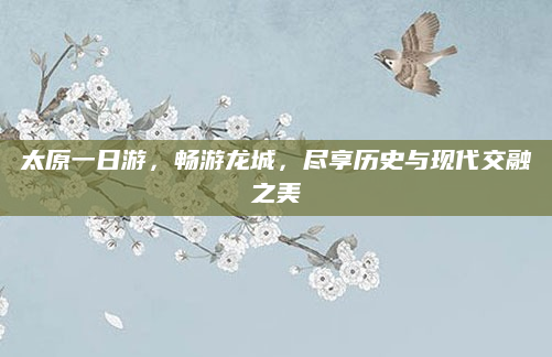 太原一日游,畅游龙城,尽享历史与现代交融之美
