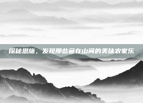 探秘恩施,发现那些藏在山间的美味农家乐