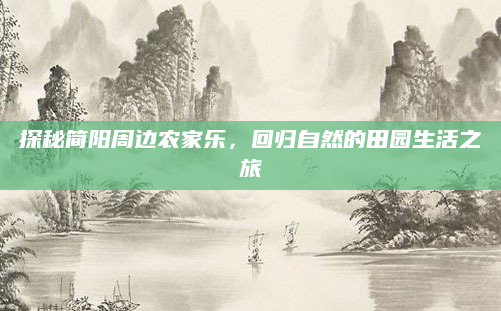 探秘简阳周边农家乐,回归自然的田园生活之旅