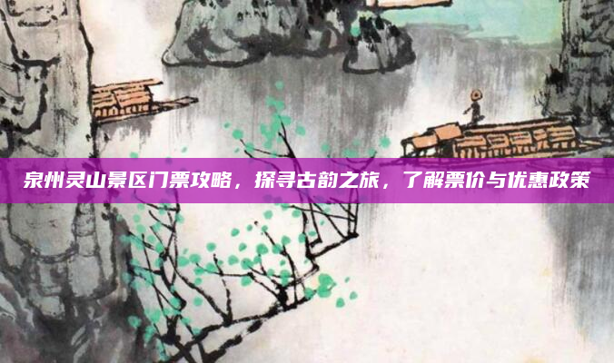 泉州灵山景区门票攻略,探寻古韵之旅,了解票价与优惠政策