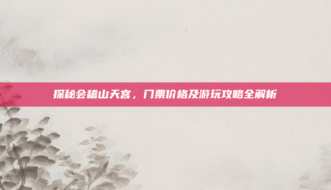 探秘会稽山天宫,门票价格及游玩攻略全解析