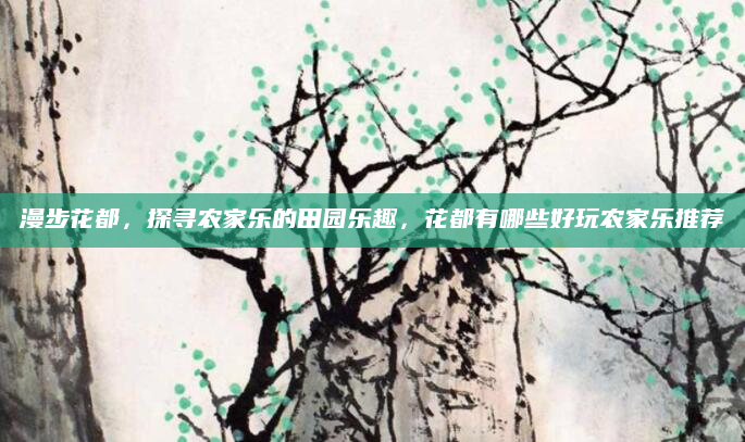 漫步花都,探寻农家乐的田园乐趣,花都有哪些好玩农家乐推荐
