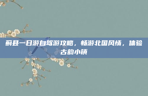 蓟县一日游自驾游攻略，畅游北国风情，体验古韵小镇