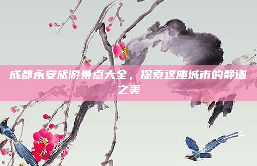 成都永安旅游景点大全,探索这座城市的静谧之美