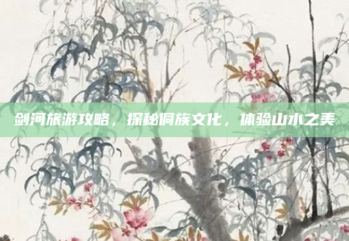 剑河旅游攻略，探秘侗族文化，体验山水之美