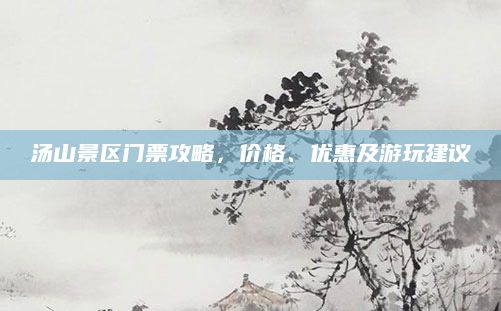 汤山景区门票攻略，价格、优惠及游玩建议