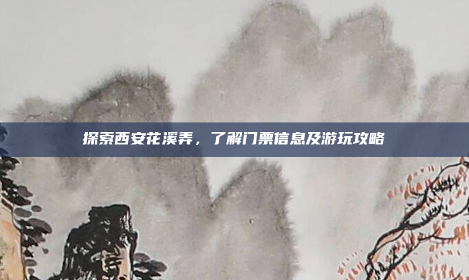 探索西安花溪弄，了解门票信息及游玩攻略