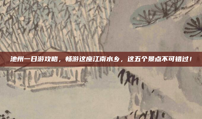池州一日游攻略，畅游这座江南水乡，这五个景点不可错过！