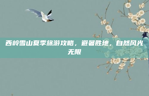 西岭雪山夏季旅游攻略，避暑胜地，自然风光无限