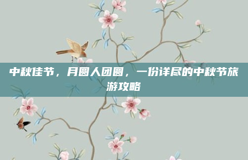 中秋佳节,月圆人团圆,一份详尽的中秋节旅游攻略
