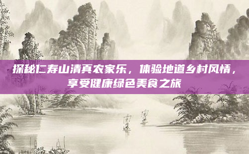 探秘仁寿山清真农家乐,体验地道乡村风情,享受健康绿色美食之旅