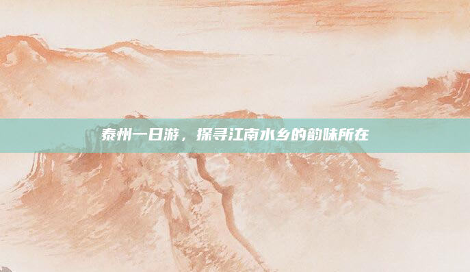 泰州一日游,探寻江南水乡的韵味所在