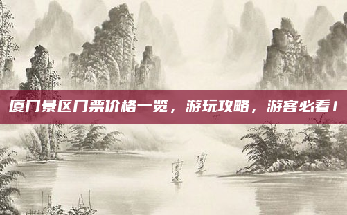 厦门景区门票价格一览，游玩攻略，游客必看！