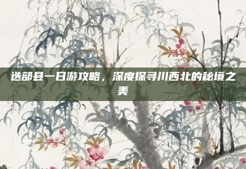迭部县一日游攻略，深度探寻川西北的秘境之美