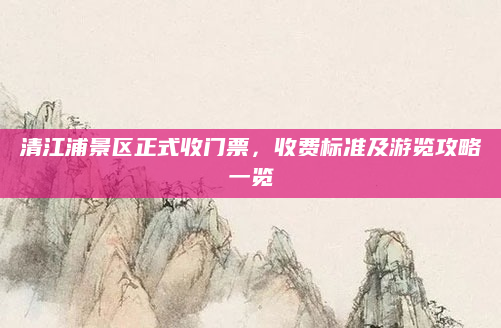清江浦景区正式收门票，收费标准及游览攻略一览