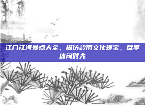 江门江海景点大全,探访岭南文化瑰宝,尽享休闲时光