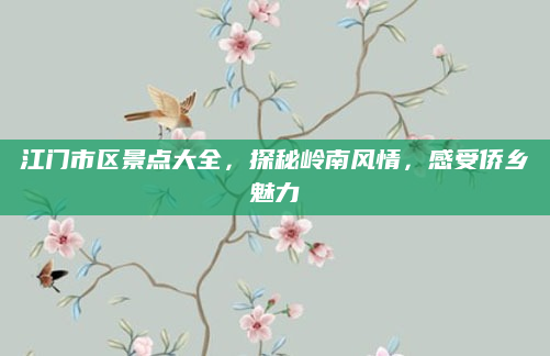 江门市区景点大全,探秘岭南风情,感受侨乡魅力