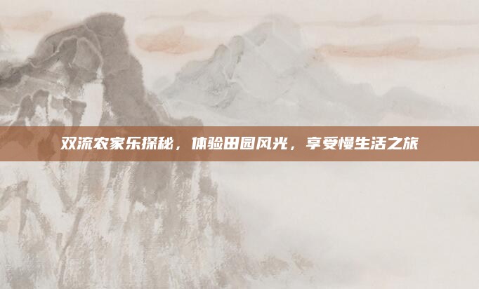 双流农家乐探秘,体验田园风光,享受慢生活之旅