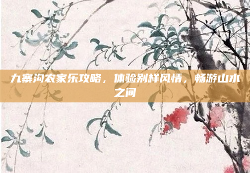 九寨沟农家乐攻略,体验别样风情,畅游山水之间