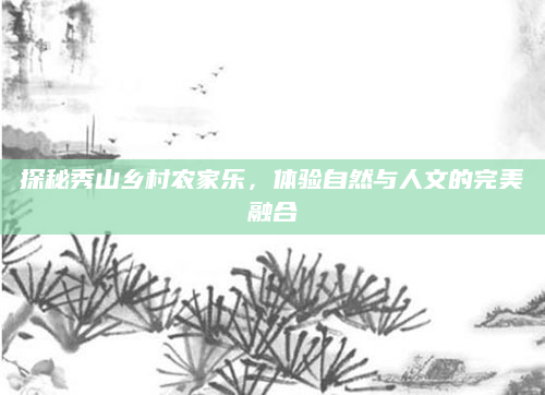 探秘秀山乡村农家乐，体验自然与人文的完美融合