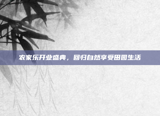 农家乐开业盛典，回归自然享受田园生活