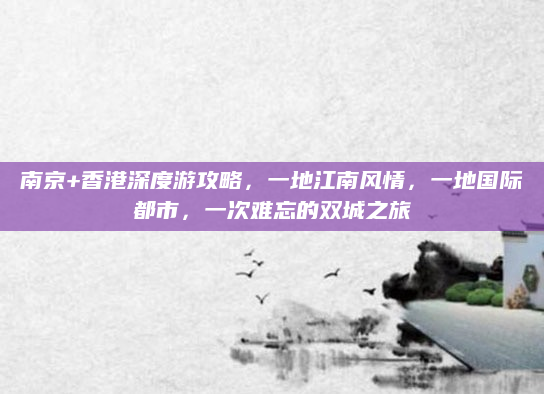 南京+香港深度游攻略，一地江南风情，一地国际都市，一次难忘的双城之旅