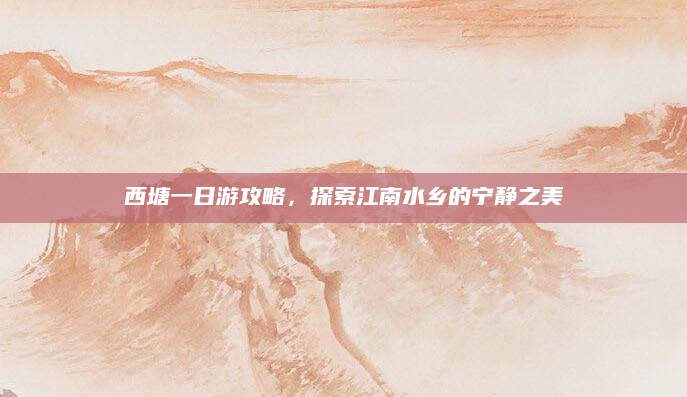西塘一日游攻略，探索江南水乡的宁静之美