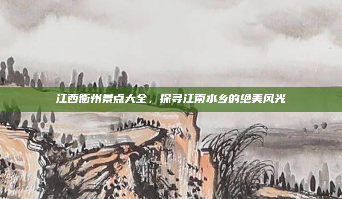 江西衢州景点大全,探寻江南水乡的绝美风光