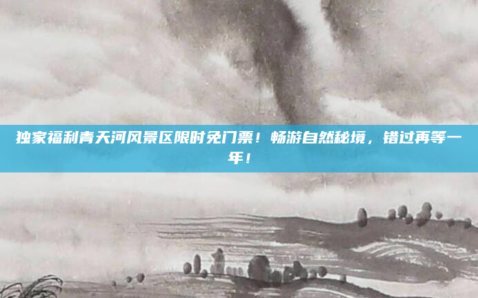 独家福利青天河风景区限时免门票！畅游自然秘境，错过再等一年！